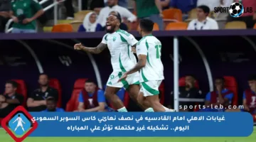غيابات الأهلي أمام القادسية في نصف نهائي كأس السوبر السعودي اليوم.. تشكيلة غير مكتملة تؤثر على المباراة